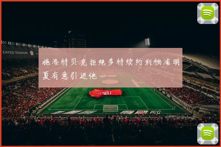 施洛特贝克拒绝多特续约利物浦明夏有意引进他