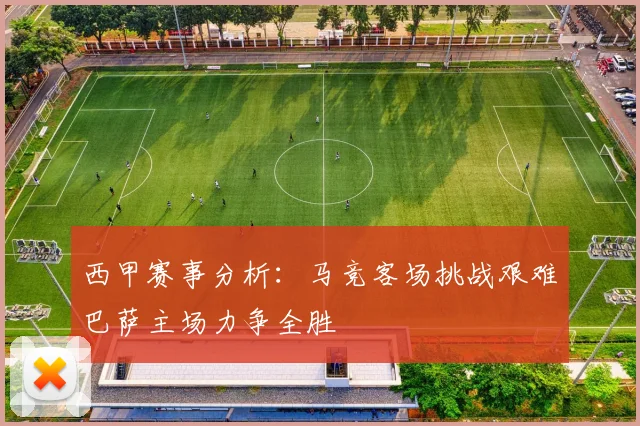 西甲赛事分析：马竞客场挑战艰难巴萨主场力争全胜