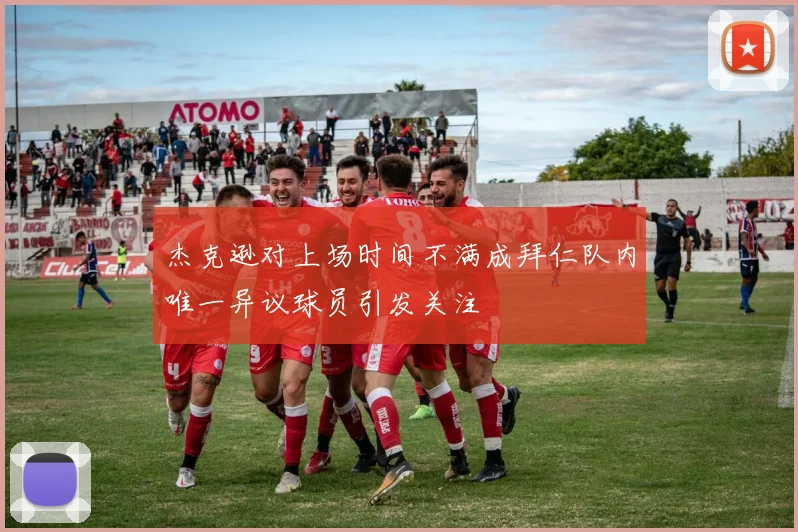 杰克逊对上场时间不满成拜仁队内唯一异议球员引发关注
