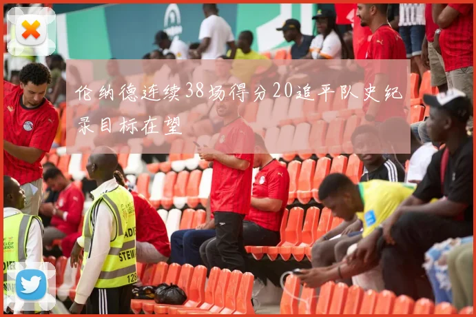 伦纳德连续38场得分20追平队史纪录目标在望