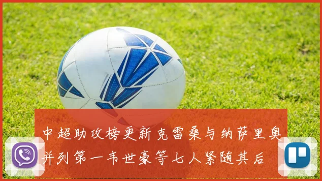 中超助攻榜更新克雷桑与纳萨里奥并列第一韦世豪等七人紧随其后