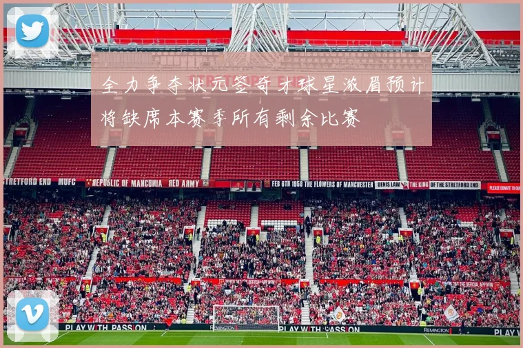 全力争夺状元签奇才球星浓眉预计将缺席本赛季所有剩余比赛