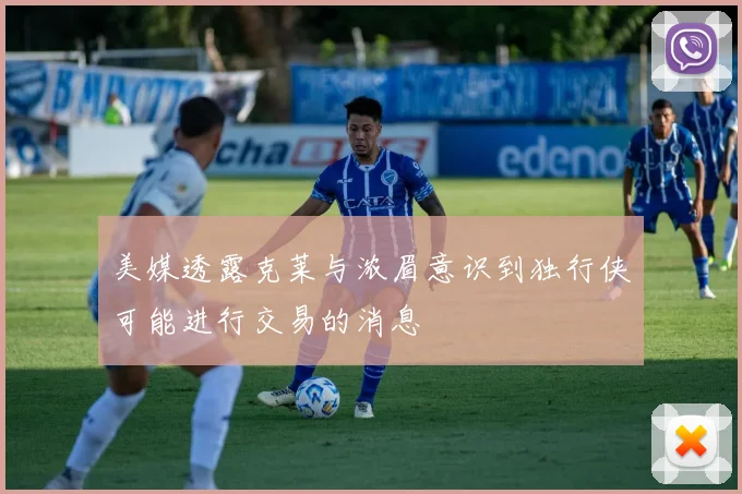 美媒透露克莱与浓眉意识到独行侠可能进行交易的消息