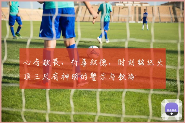 心存敬畏，行善积德，时刻铭记头顶三尺有神明的警示与教诲