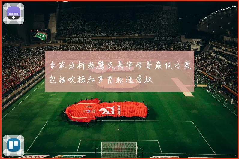 专家分析老鹰交易字母哥最佳方案包括吹杨和多首轮选秀权