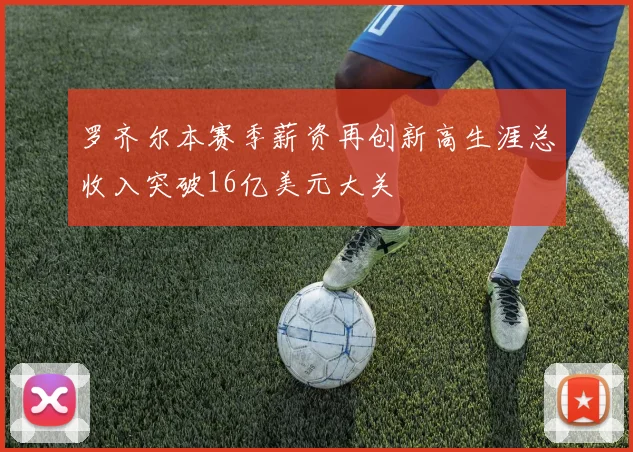 罗齐尔本赛季薪资再创新高生涯总收入突破16亿美元大关