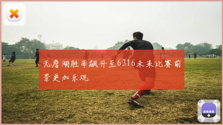 无詹湖胜率飙升至6316未来比赛前景更加乐观