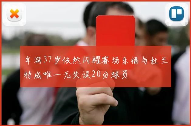 年满37岁依然闪耀赛场乐福与杜兰特成唯一无失误20分球员